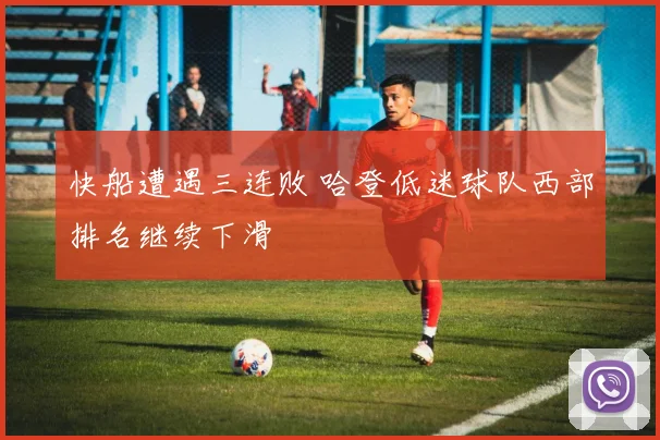 快船遭遇三连败 哈登低迷球队西部排名继续下滑
