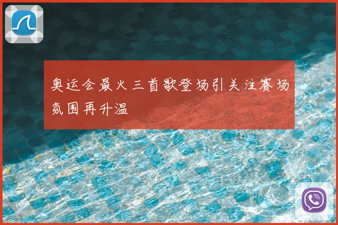 奥运会最火三首歌登场引关注赛场氛围再升温