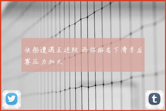 快船遭遇五连败 西部排名下滑季后赛压力加大