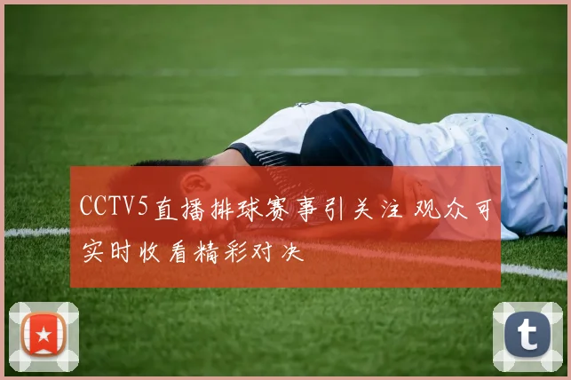 CCTV5直播排球赛事引关注 观众可实时收看精彩对决