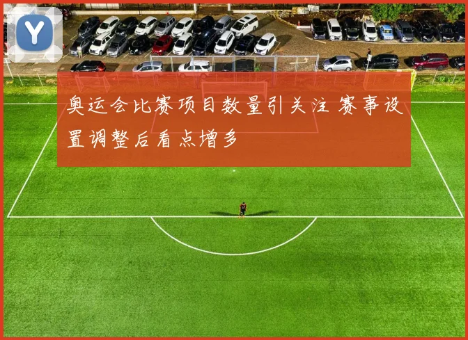 奥运会比赛项目数量引关注 赛事设置调整后看点增多