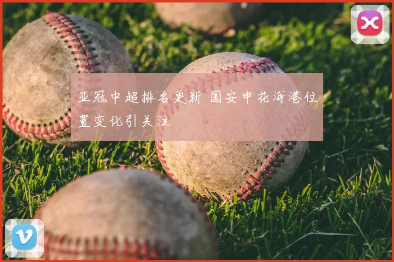 亚冠中超排名更新 国安申花海港位置变化引关注
